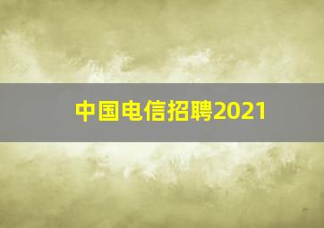 中国电信招聘2021