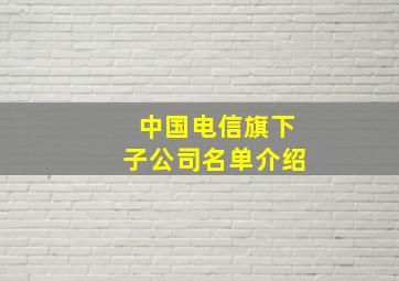 中国电信旗下子公司名单介绍