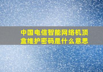 中国电信智能网络机顶盒维护密码是什么意思