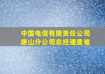 中国电信有限责任公司唐山分公司总经理是谁