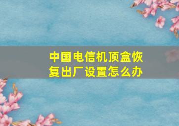 中国电信机顶盒恢复出厂设置怎么办