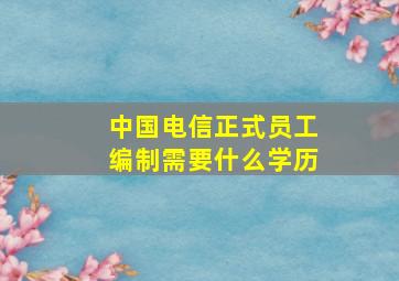 中国电信正式员工编制需要什么学历