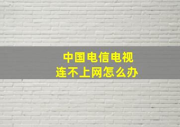 中国电信电视连不上网怎么办