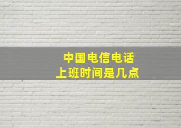 中国电信电话上班时间是几点