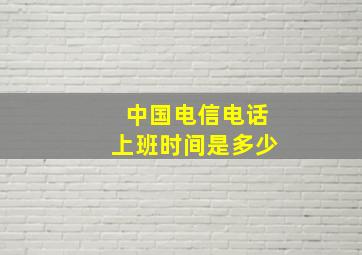 中国电信电话上班时间是多少