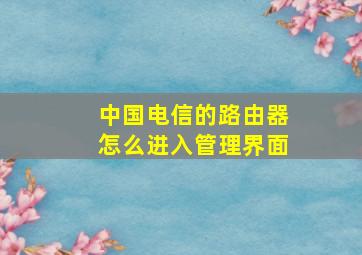 中国电信的路由器怎么进入管理界面