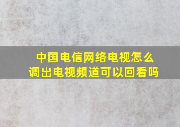 中国电信网络电视怎么调出电视频道可以回看吗