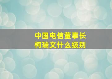 中国电信董事长柯瑞文什么级别