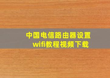 中国电信路由器设置wifi教程视频下载