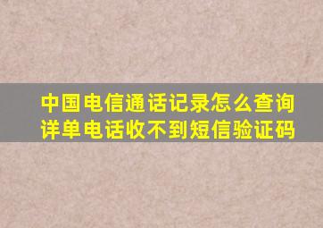 中国电信通话记录怎么查询详单电话收不到短信验证码