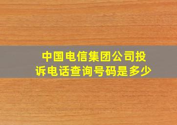 中国电信集团公司投诉电话查询号码是多少