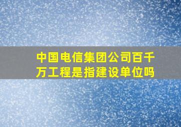 中国电信集团公司百千万工程是指建设单位吗