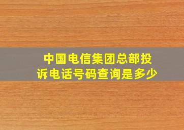 中国电信集团总部投诉电话号码查询是多少