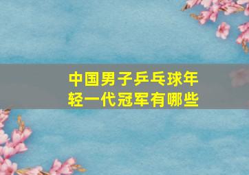 中国男子乒乓球年轻一代冠军有哪些