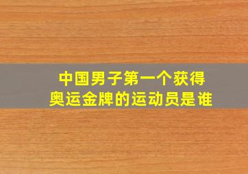 中国男子第一个获得奥运金牌的运动员是谁