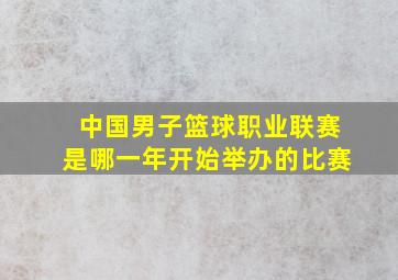 中国男子篮球职业联赛是哪一年开始举办的比赛