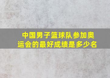 中国男子篮球队参加奥运会的最好成绩是多少名