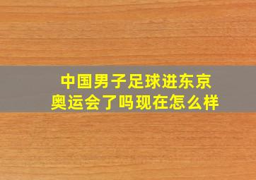 中国男子足球进东京奥运会了吗现在怎么样