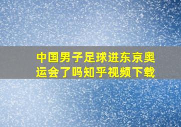 中国男子足球进东京奥运会了吗知乎视频下载