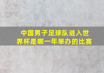 中国男子足球队进入世界杯是哪一年举办的比赛