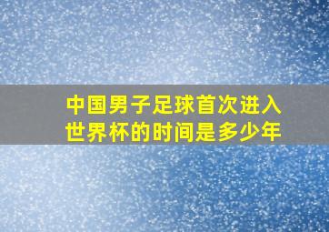 中国男子足球首次进入世界杯的时间是多少年