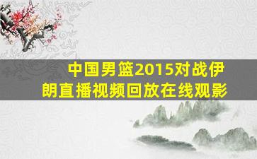 中国男篮2015对战伊朗直播视频回放在线观影