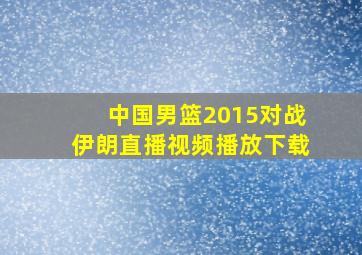 中国男篮2015对战伊朗直播视频播放下载