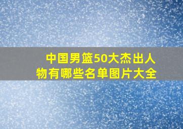 中国男篮50大杰出人物有哪些名单图片大全