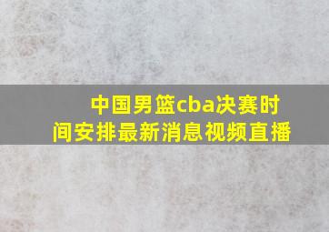 中国男篮cba决赛时间安排最新消息视频直播