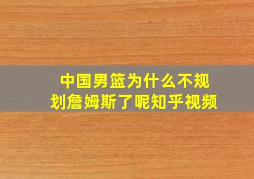 中国男篮为什么不规划詹姆斯了呢知乎视频