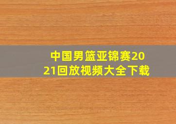 中国男篮亚锦赛2021回放视频大全下载