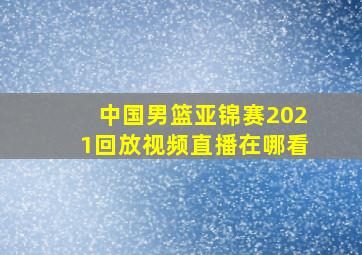 中国男篮亚锦赛2021回放视频直播在哪看