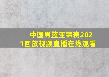 中国男篮亚锦赛2021回放视频直播在线观看