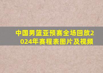 中国男篮亚预赛全场回放2024年赛程表图片及视频