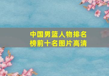 中国男篮人物排名榜前十名图片高清