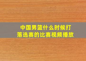 中国男篮什么时候打落选赛的比赛视频播放