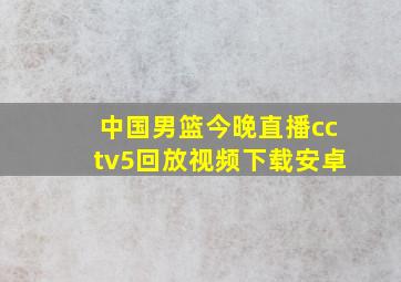 中国男篮今晚直播cctv5回放视频下载安卓