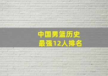 中国男篮历史最强12人排名