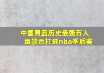 中国男篮历史最强五人组能否打进nba季后赛