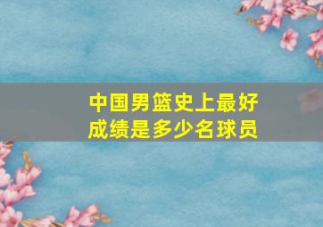 中国男篮史上最好成绩是多少名球员