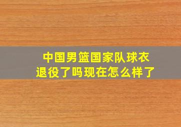 中国男篮国家队球衣退役了吗现在怎么样了