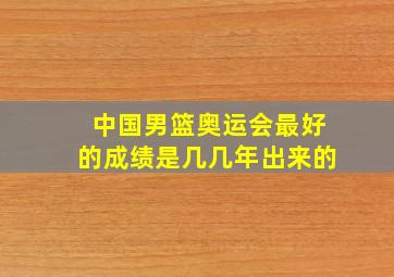 中国男篮奥运会最好的成绩是几几年出来的