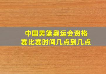 中国男篮奥运会资格赛比赛时间几点到几点