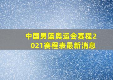 中国男篮奥运会赛程2021赛程表最新消息