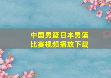 中国男篮日本男篮比赛视频播放下载