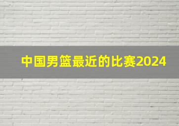 中国男篮最近的比赛2024