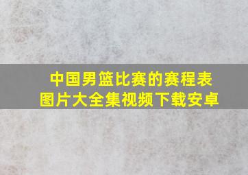 中国男篮比赛的赛程表图片大全集视频下载安卓