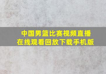 中国男篮比赛视频直播在线观看回放下载手机版