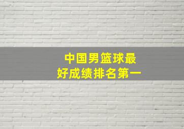 中国男篮球最好成绩排名第一