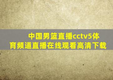 中国男篮直播cctv5体育频道直播在线观看高清下载